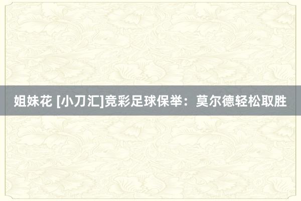姐妹花 [小刀汇]竞彩足球保举：莫尔德轻松取胜