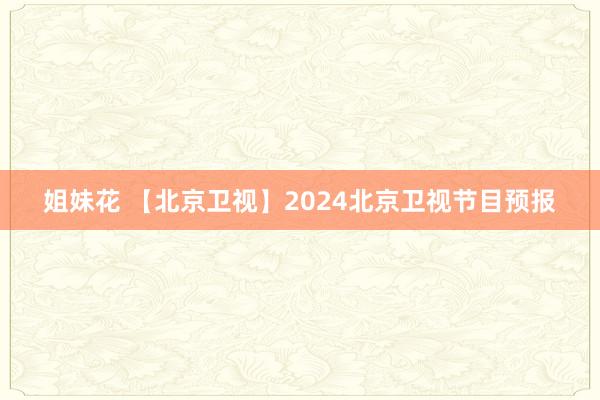姐妹花 【北京卫视】2024北京卫视节目预报