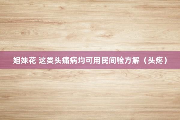 姐妹花 这类头痛病均可用民间验方解（头疼）