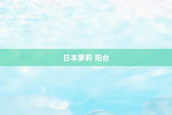 日本萝莉 阳台