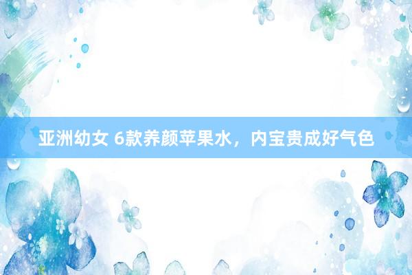 亚洲幼女 6款养颜苹果水，内宝贵成好气色