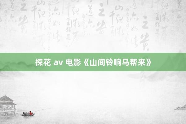 探花 av 电影《山间铃响马帮来》