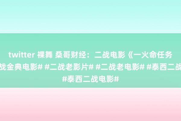 twitter 裸舞 桑哥财经：二战电影《一火命任务》#二战金典电影# #二战老影片# #二战老电影# #泰西二战电影#